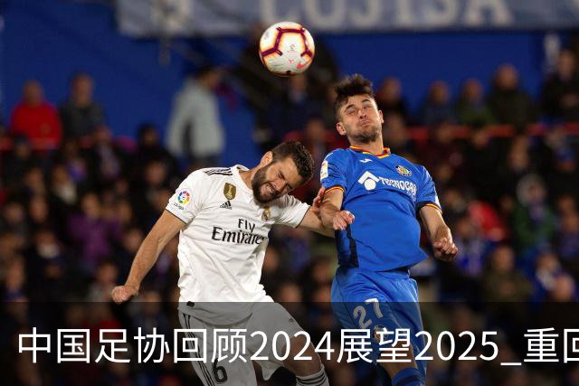 中国足协回顾2024展望2025 重回正轨重新出发